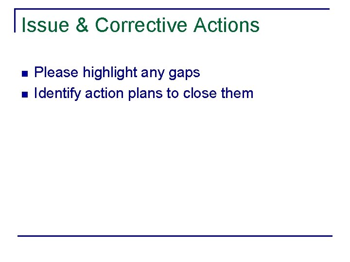 Issue & Corrective Actions n n Please highlight any gaps Identify action plans to