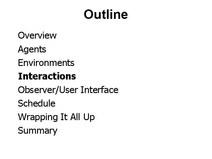 Outline Overview Agents Environments Interactions Observer/User Interface Schedule Wrapping It All Up Summary 