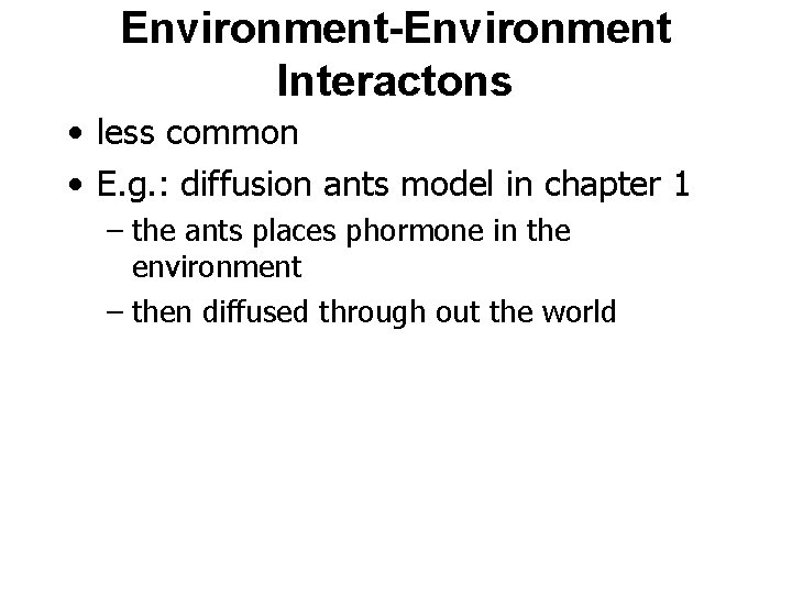 Environment-Environment Interactons • less common • E. g. : diffusion ants model in chapter