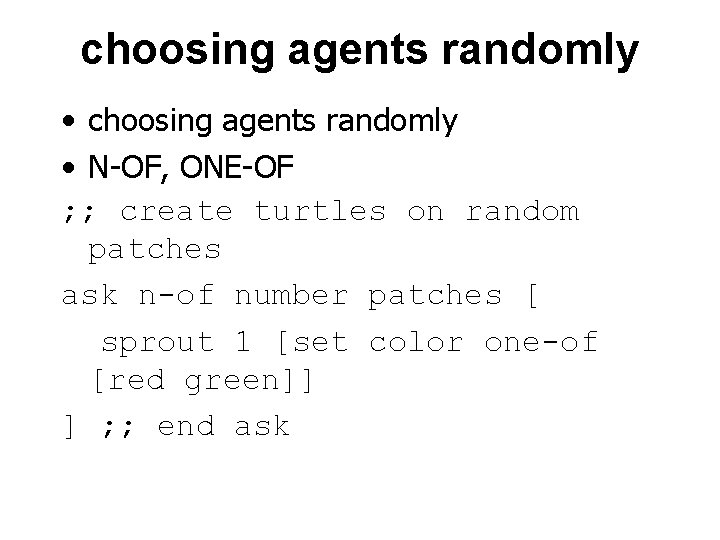 choosing agents randomly • N-OF, ONE-OF ; ; create turtles on random patches ask