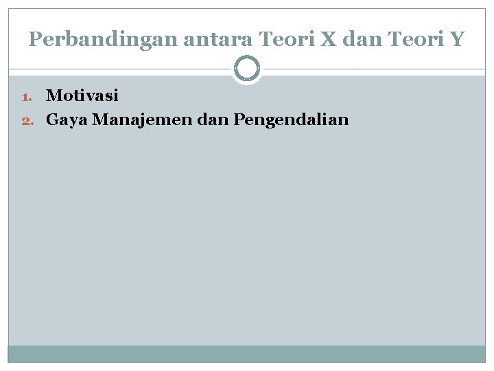 Perbandingan antara Teori X dan Teori Y 1. Motivasi 2. Gaya Manajemen dan Pengendalian