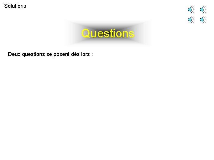 Solutions Questions Deux questions se posent dès lors : 