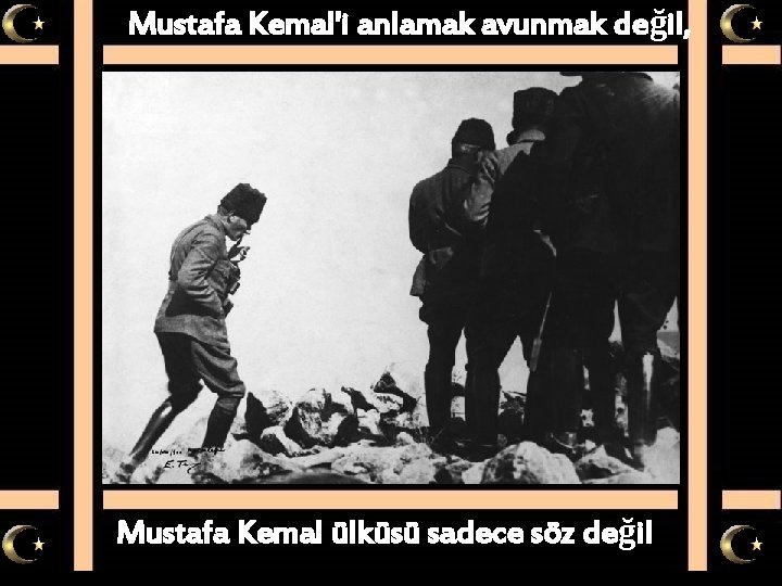 Mustafa Kemal'i anlamak avunmak değil, Mustafa Kemal ülküsü sadece söz değil 