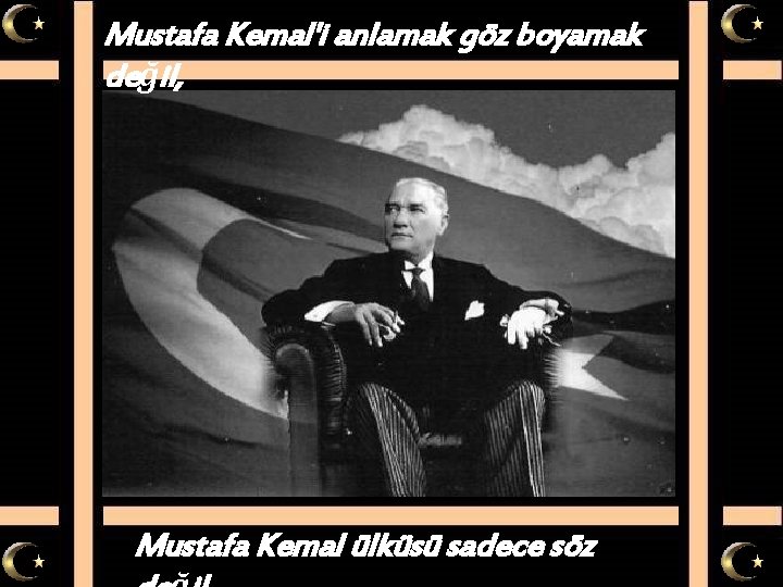 Mustafa Kemal'i anlamak göz boyamak değil, Mustafa Kemal ülküsü sadece söz 