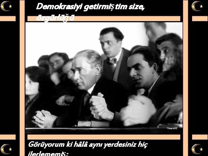 Demokrasiyi getirmiştim size, özgürlüğü Görüyorum ki hâlâ aynı yerdesiniz hiç 