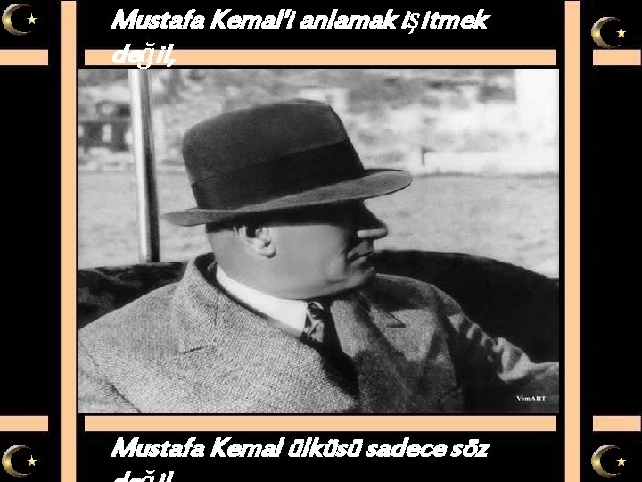 Mustafa Kemal'i anlamak işitmek değil, Mustafa Kemal ülküsü sadece söz 