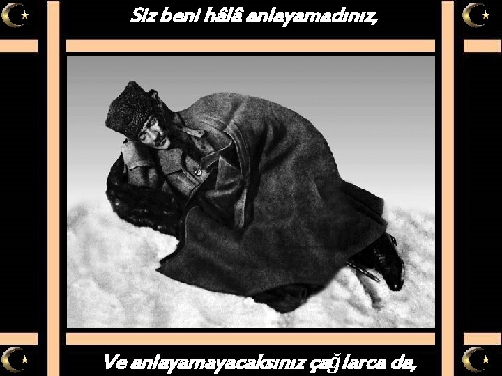 Siz beni hâlâ anlayamadınız, Ve anlayamayacaksınız çağlarca da, 