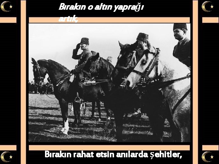 Bırakın o altın yaprağı artık, Bırakın rahat etsin anılarda şehitler, 