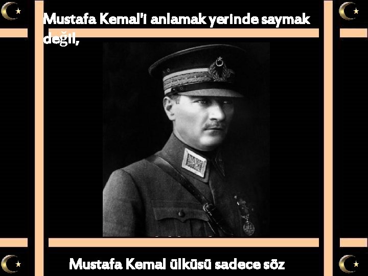 Mustafa Kemal'i anlamak yerinde saymak değil, Mustafa Kemal ülküsü sadece söz 