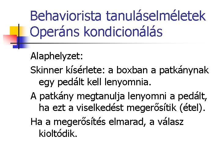 Behaviorista tanuláselméletek Operáns kondicionálás Alaphelyzet: Skinner kísérlete: a boxban a patkánynak egy pedált kell