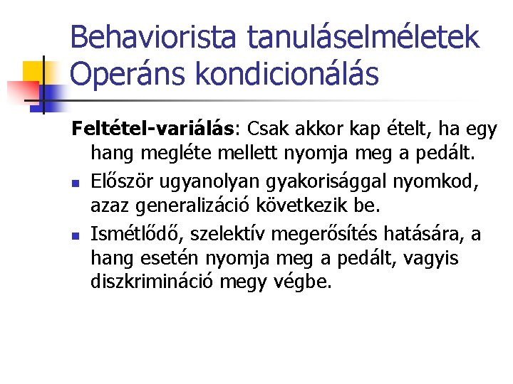 Behaviorista tanuláselméletek Operáns kondicionálás Feltétel-variálás: Csak akkor kap ételt, ha egy hang megléte mellett