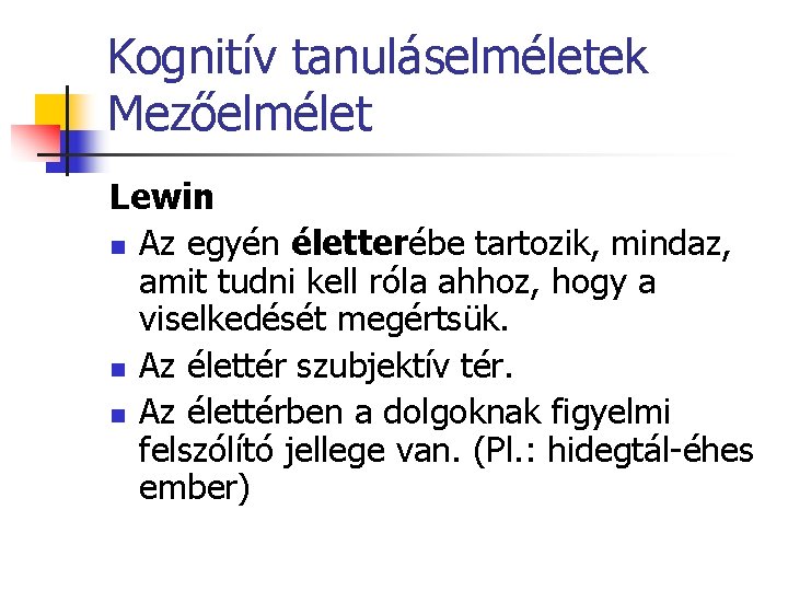 Kognitív tanuláselméletek Mezőelmélet Lewin n Az egyén életterébe tartozik, mindaz, amit tudni kell róla