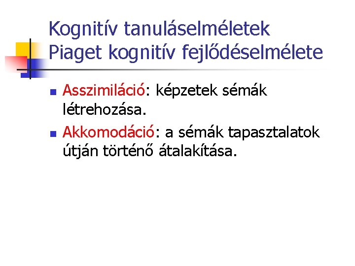 Kognitív tanuláselméletek Piaget kognitív fejlődéselmélete n n Asszimiláció: képzetek sémák létrehozása. Akkomodáció: a sémák