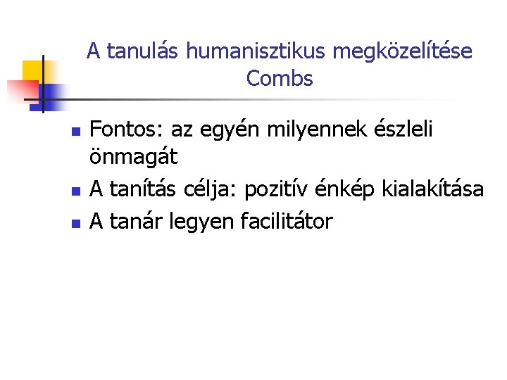 A tanulás humanisztikus megközelítése Combs n n n Fontos: az egyén milyennek észleli önmagát