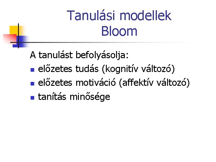 Tanulási modellek Bloom A tanulást befolyásolja: n előzetes tudás (kognitív változó) n előzetes motiváció