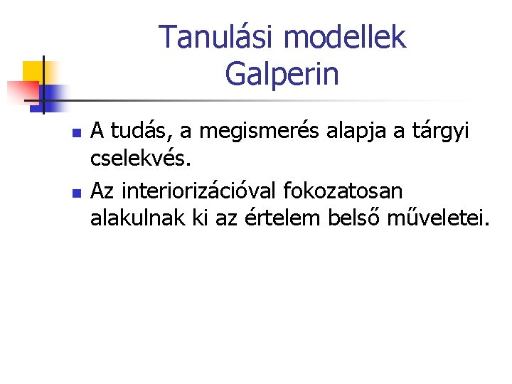 Tanulási modellek Galperin n n A tudás, a megismerés alapja a tárgyi cselekvés. Az