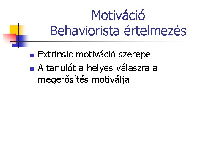 Motiváció Behaviorista értelmezés n n Extrinsic motiváció szerepe A tanulót a helyes válaszra a
