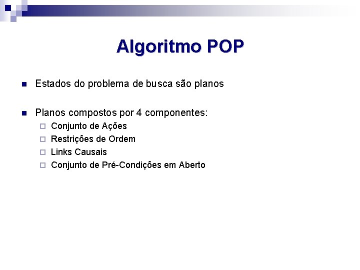 Algoritmo POP n Estados do problema de busca são planos n Planos compostos por