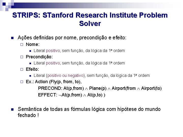 STRIPS: STanford Research Institute Problem Solver n Ações definidas por nome, precondição e efeito: