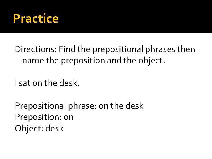 Practice Directions: Find the prepositional phrases then name the preposition and the object. I