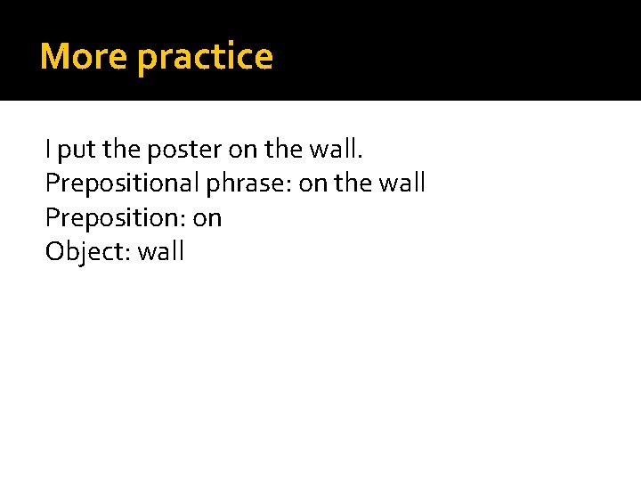 More practice I put the poster on the wall. Prepositional phrase: on the wall