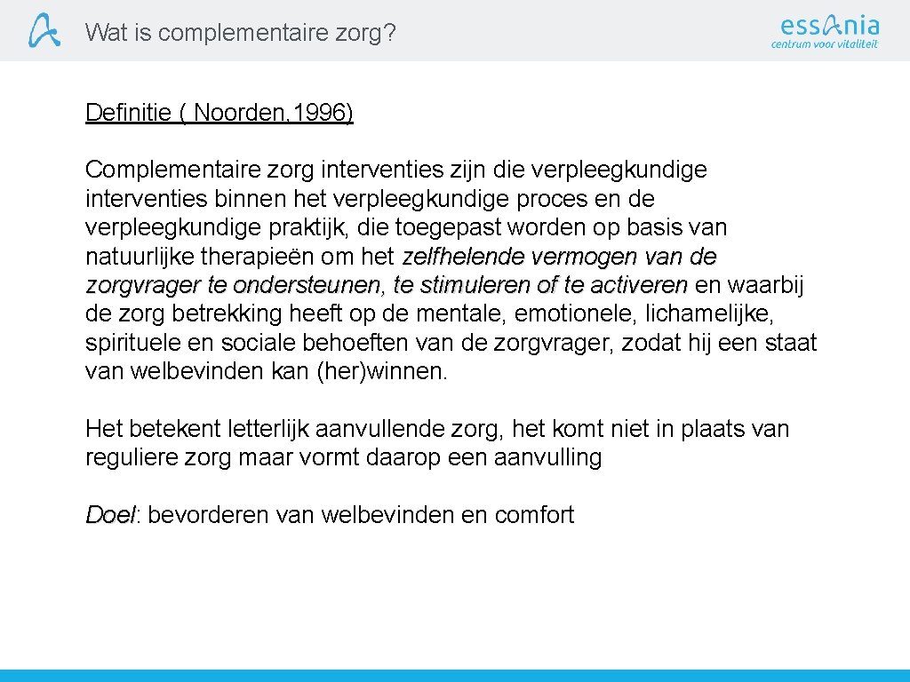 Wat is complementaire zorg? Definitie ( Noorden, 1996) Complementaire zorg interventies zijn die verpleegkundige