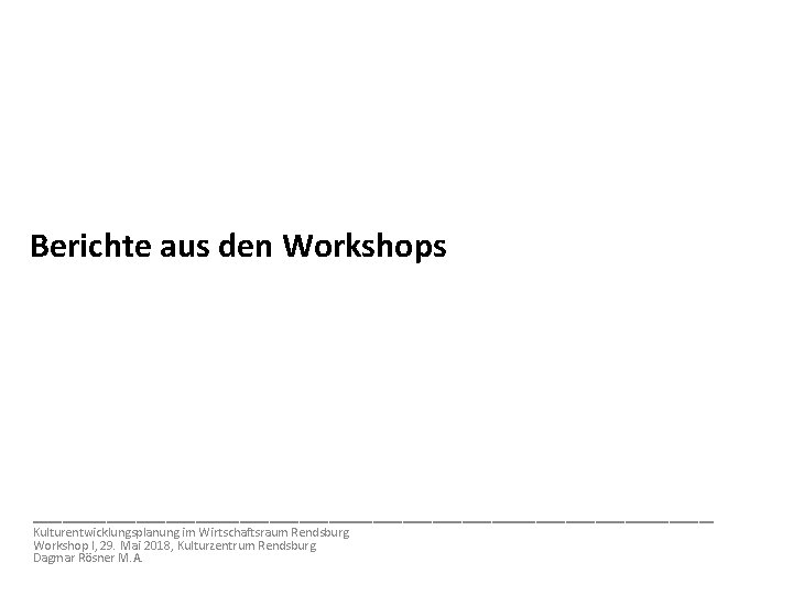 Berichte aus den Workshops _______________________ Kulturentwicklungsplanung im Wirtschaftsraum Rendsburg Workshop I, 29. Mai 2018,