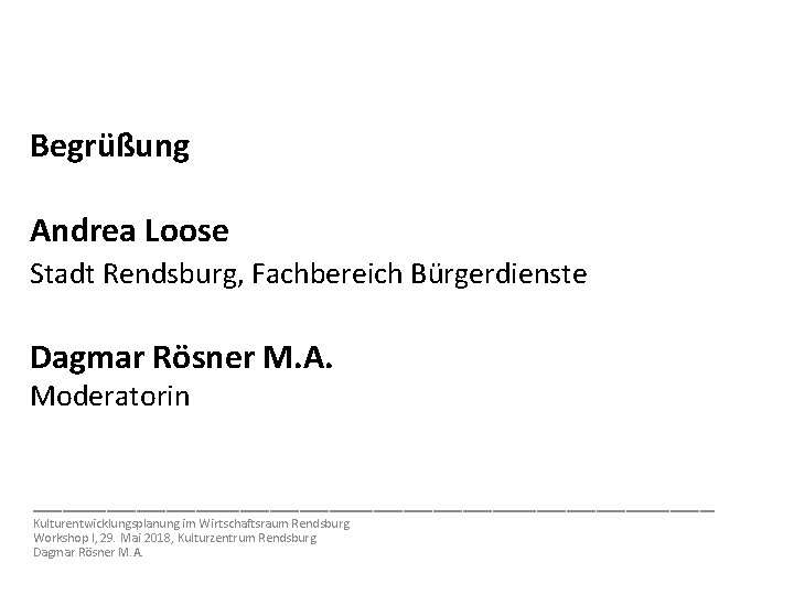 Begrüßung Andrea Loose Stadt Rendsburg, Fachbereich Bürgerdienste Dagmar Rösner M. A. Moderatorin _______________________ Kulturentwicklungsplanung