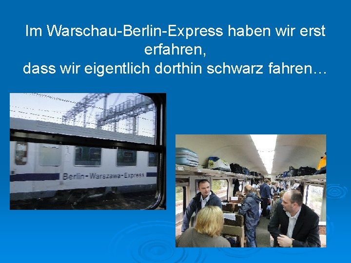 Im Warschau-Berlin-Express haben wir erst erfahren, dass wir eigentlich dorthin schwarz fahren… 