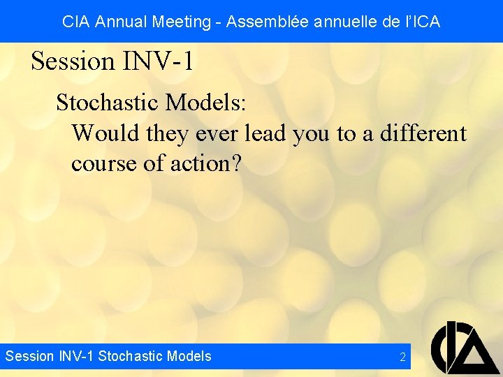 CIA Annual Meeting - Assemblée annuelle de l’ICA Session INV-1 Stochastic Models: Would they