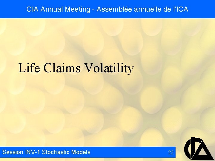 CIA Annual Meeting - Assemblée annuelle de l’ICA Life Claims Volatility Session INV-1 Stochastic