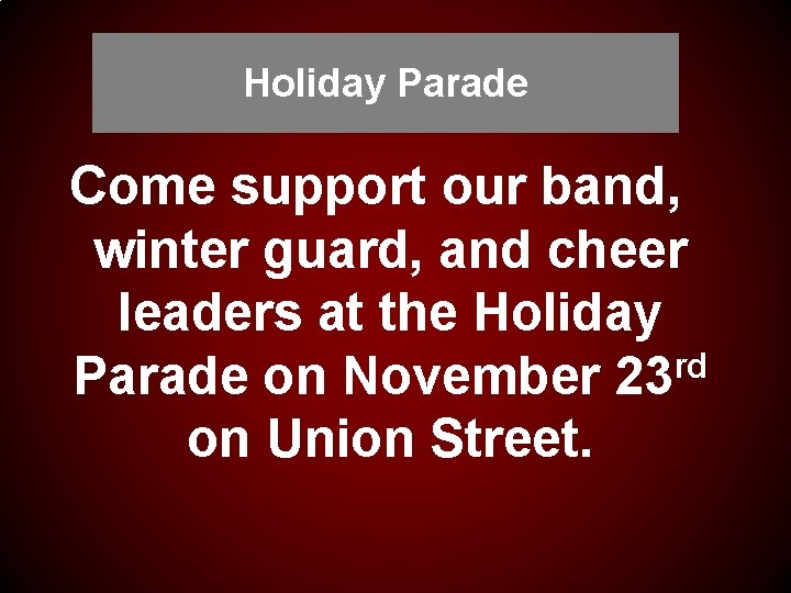 Holiday Parade Come support our band, winter guard, and cheer leaders at the Holiday