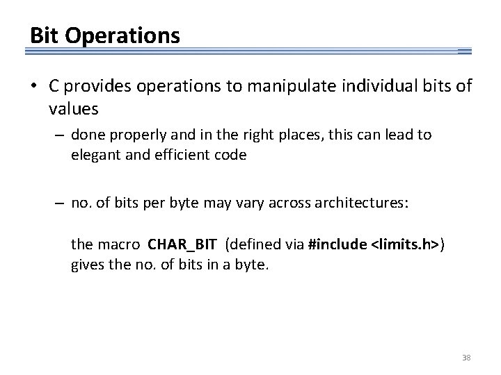 Bit Operations • C provides operations to manipulate individual bits of values – done