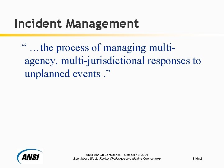 Incident Management “ …the process of managing multiagency, multi-jurisdictional responses to unplanned events. ”