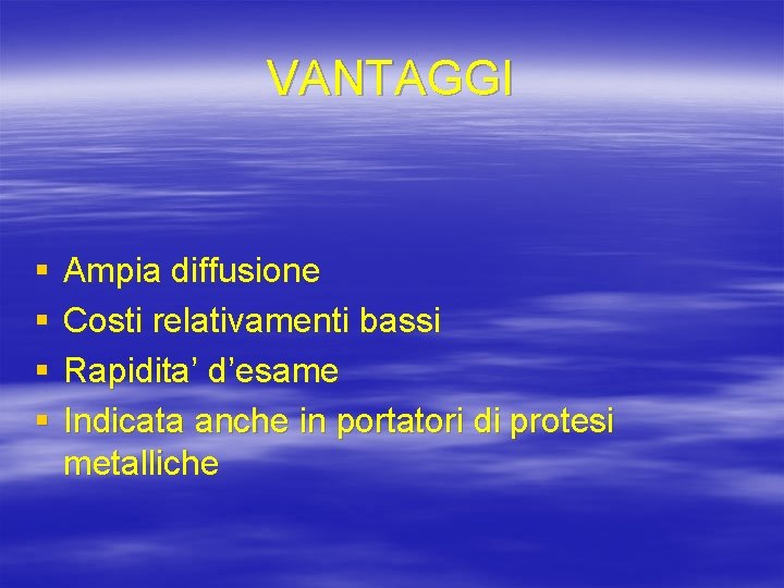 VANTAGGI § § Ampia diffusione Costi relativamenti bassi Rapidita’ d’esame Indicata anche in portatori