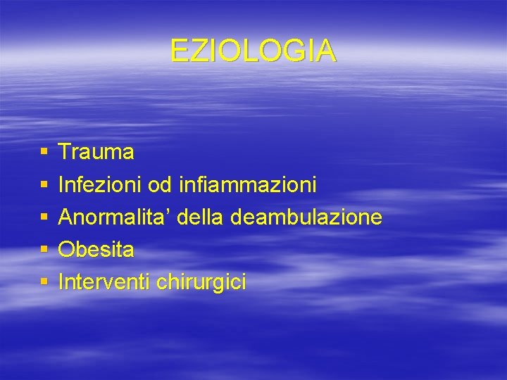 EZIOLOGIA § § § Trauma Infezioni od infiammazioni Anormalita’ della deambulazione Obesita Interventi chirurgici