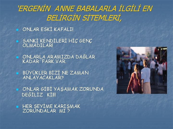 ‘ERGENİN ANNE BABALARLA İLGİLİ EN BELİRGİN SİTEMLERİ, n ONLAR ESKİ KAFALI! n SANKİ KENDİLERİ