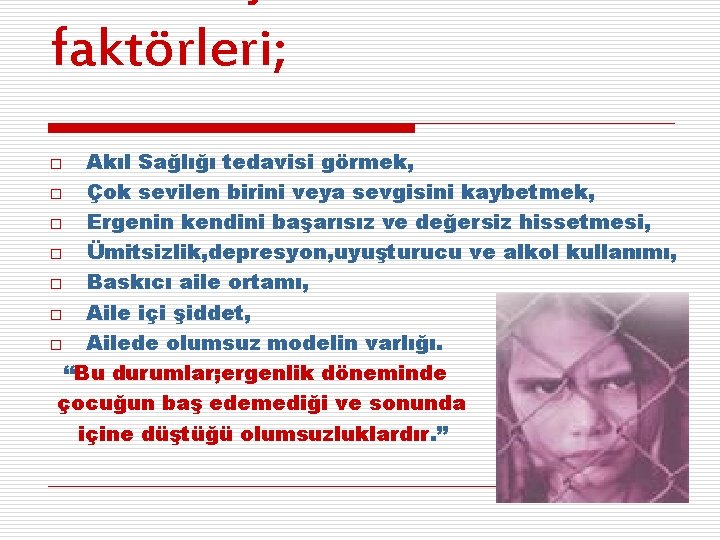 faktörleri; Akıl Sağlığı tedavisi görmek, o Çok sevilen birini veya sevgisini kaybetmek, o Ergenin