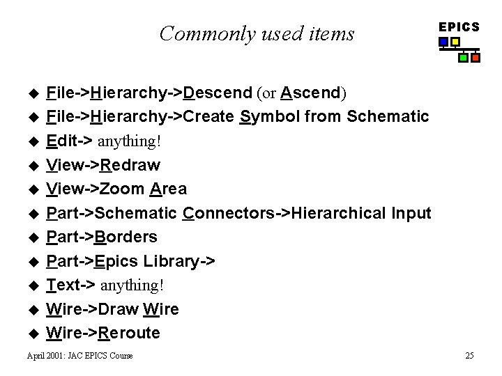 Commonly used items u u u EPICS File->Hierarchy->Descend (or Ascend) File->Hierarchy->Create Symbol from Schematic