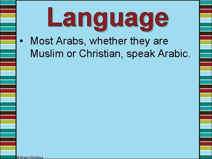 Language • Most Arabs, whether they are Muslim or Christian, speak Arabic. © Brain
