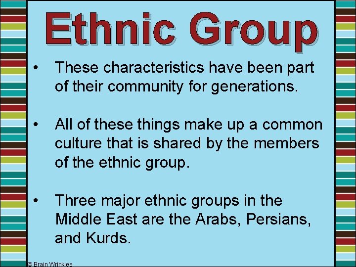 Ethnic Group • These characteristics have been part of their community for generations. •