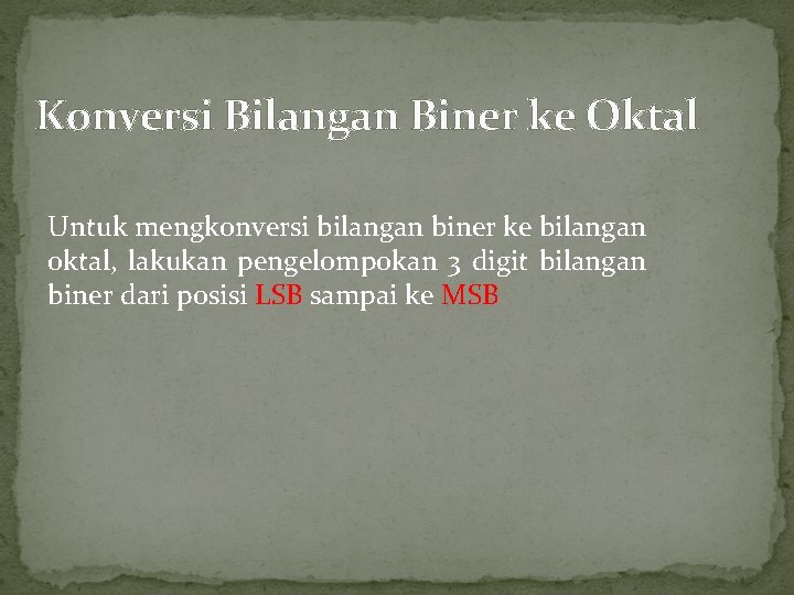 Konversi Bilangan Biner ke Oktal Untuk mengkonversi bilangan biner ke bilangan oktal, lakukan pengelompokan