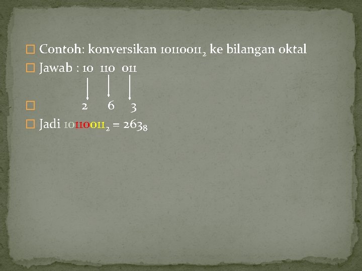 � Contoh: konversikan 101100112 ke bilangan oktal � Jawab : 10 110 011 2