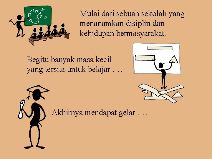 Mulai dari sebuah sekolah yang menanamkan disiplin dan kehidupan bermasyarakat. Begitu banyak masa kecil