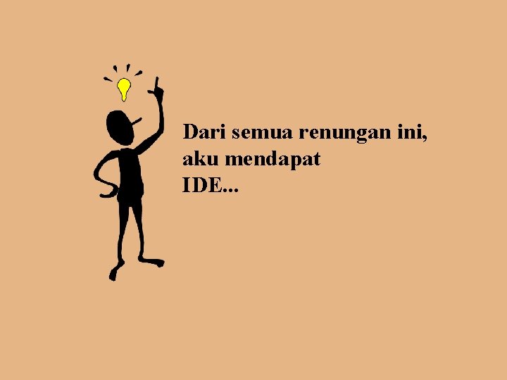 Dari semua renungan ini, aku mendapat IDE. . . 