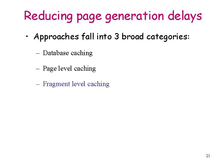 Reducing page generation delays • Approaches fall into 3 broad categories: – Database caching