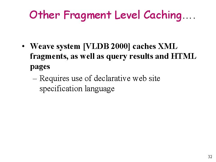 Other Fragment Level Caching…. • Weave system [VLDB 2000] caches XML fragments, as well