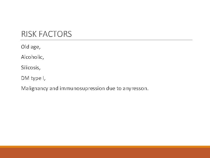 RISK FACTORS Old age, Alcoholic, Silicosis, DM type I, Malignancy and immunosupression due to