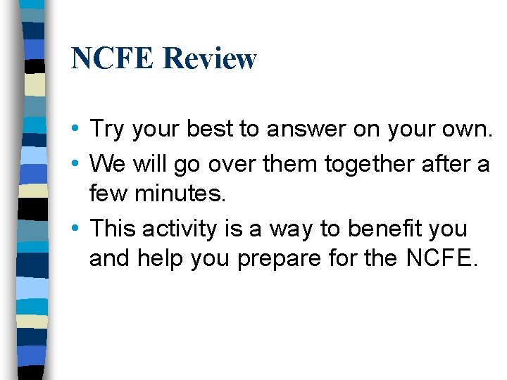 NCFE Review • Try your best to answer on your own. • We will
