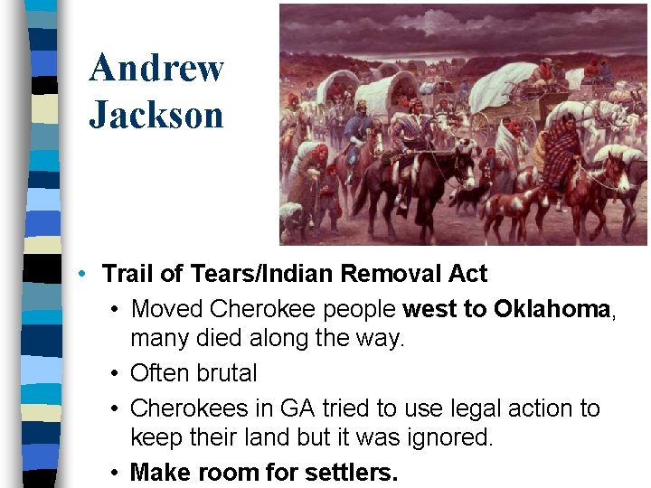 Andrew Jackson • Trail of Tears/Indian Removal Act • Moved Cherokee people west to